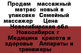 Продам - массажный матрас- новый в упаковке. Семейный массажер.  › Цена ­ 5 000 - Новосибирская обл., Новосибирск г. Медицина, красота и здоровье » Аппараты и тренажеры   . Новосибирская обл.,Новосибирск г.